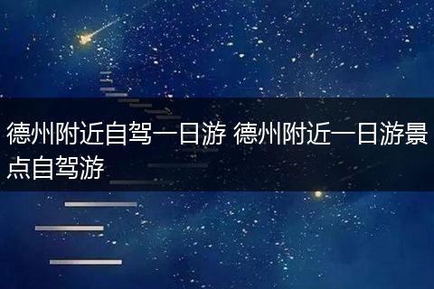 德州附近自驾一日游 德州附近一日游景点自驾游