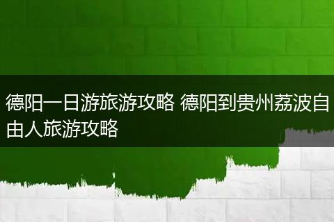 德阳一日游旅游攻略 德阳到贵州荔波自由人旅游攻略