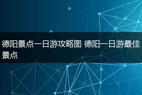 德阳景点一日游攻略图 德阳一日游最佳景点