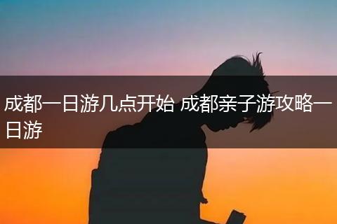 成都一日游几点开始 成都亲子游攻略一日游