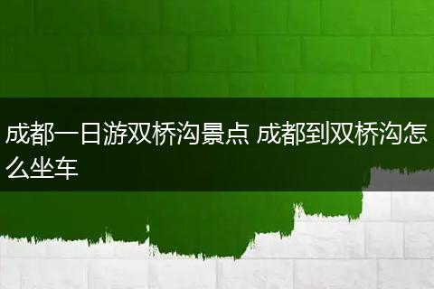 成都一日游双桥沟景点 成都到双桥沟怎么坐车