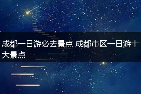 成都一日游必去景点 成都市区一日游十大景点