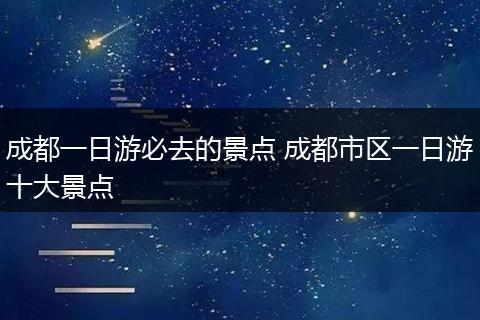 成都一日游必去的景点 成都市区一日游十大景点