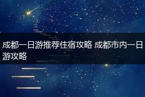 成都一日游推荐住宿攻略 成都市内一日游攻略