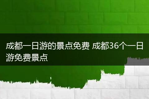 成都一日游的景点免费 成都36个一日游免费景点