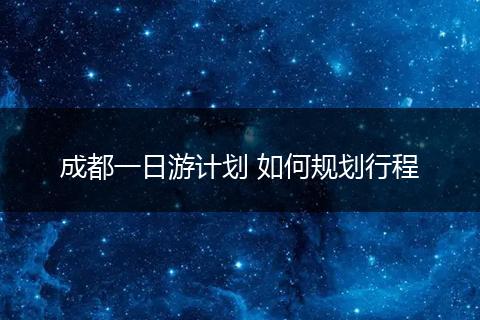 成都一日游计划 如何规划行程