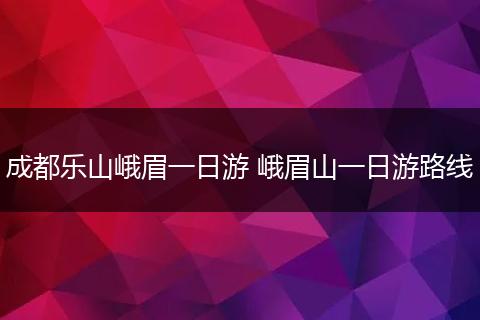 成都乐山峨眉一日游 峨眉山一日游路线