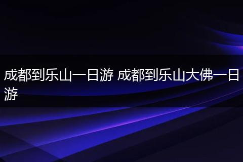 成都到乐山一日游 成都到乐山大佛一日游