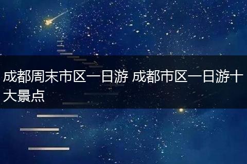 成都周末市区一日游 成都市区一日游十大景点