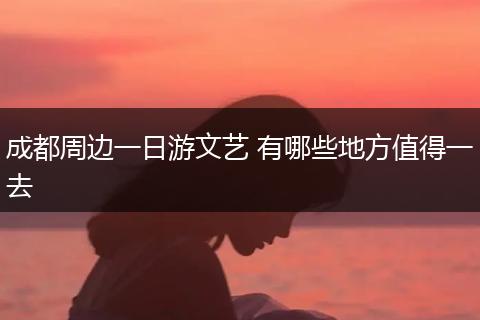 成都周边一日游文艺 有哪些地方值得一去