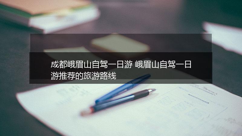 成都峨眉山自驾一日游 峨眉山自驾一日游推荐的旅游路线