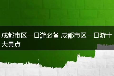 成都市区一日游必备 成都市区一日游十大景点