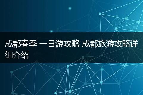 成都春季 一日游攻略 成都旅游攻略详细介绍