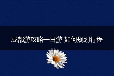 成都游攻略一日游 如何规划行程