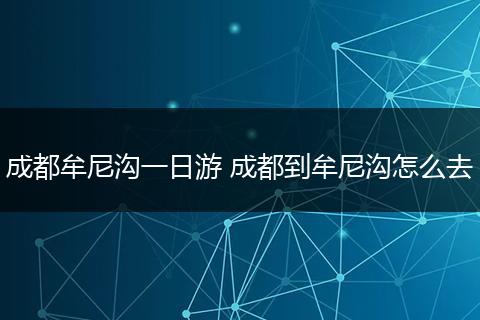 成都牟尼沟一日游 成都到牟尼沟怎么去