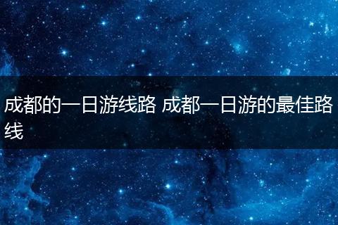 成都的一日游线路 成都一日游的最佳路线