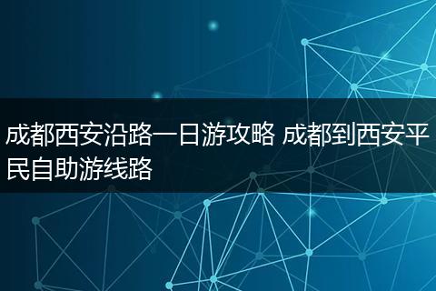 成都西安沿路一日游攻略 成都到西安平民自助游线路