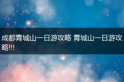 成都青城山一日游攻略 青城山一日游攻略!!!
