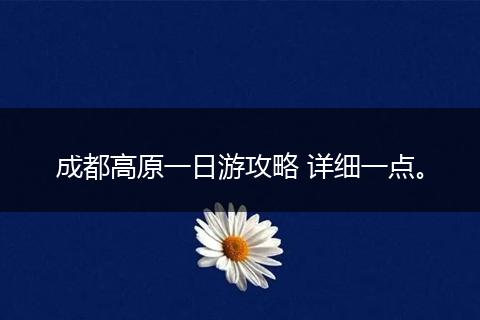 成都高原一日游攻略 详细一点。