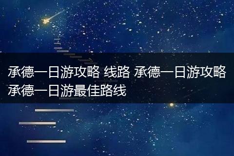 承德一日游攻略 线路 承德一日游攻略承德一日游最佳路线