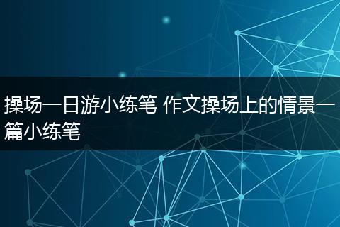 操场一日游小练笔 作文操场上的情景一篇小练笔