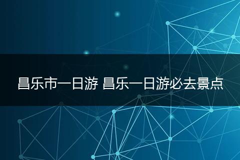 昌乐市一日游 昌乐一日游必去景点