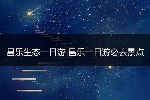 昌乐生态一日游 昌乐一日游必去景点