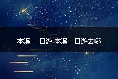 本溪 一日游 本溪一日游去哪
