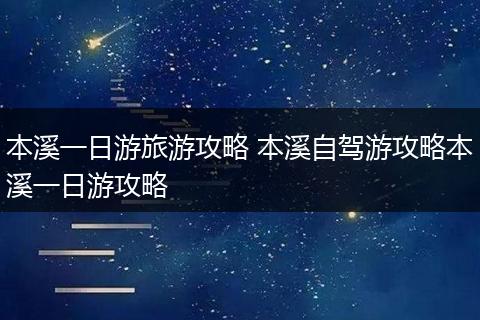 本溪一日游旅游攻略 本溪自驾游攻略本溪一日游攻略
