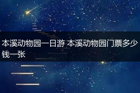 本溪动物园一日游 本溪动物园门票多少钱一张