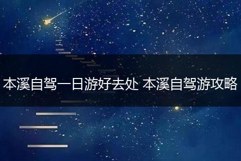 本溪自驾一日游好去处 本溪自驾游攻略