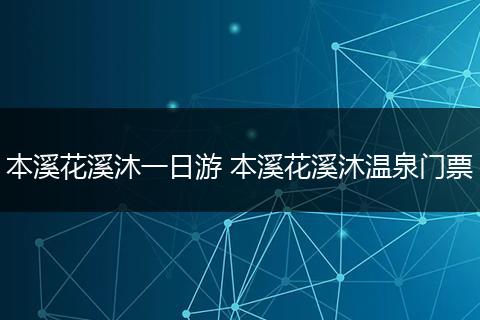 本溪花溪沐一日游 本溪花溪沐温泉门票