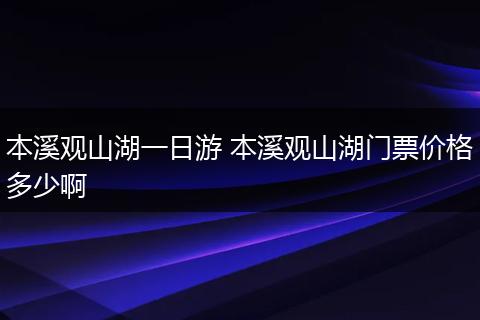 本溪观山湖一日游 本溪观山湖门票价格多少啊