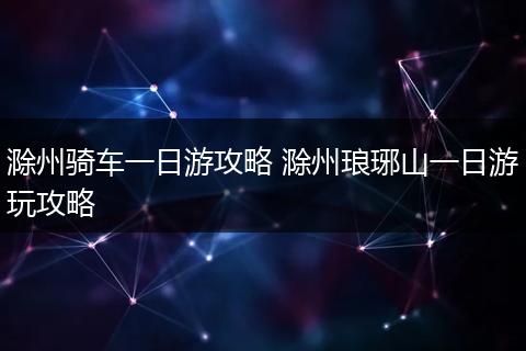 滁州骑车一日游攻略 滁州琅琊山一日游玩攻略