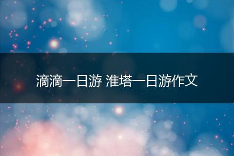 滴滴一日游 淮塔一日游作文