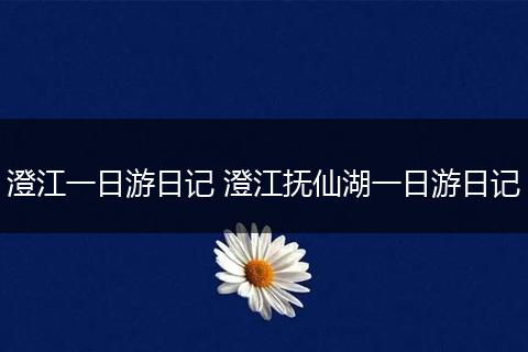 澄江一日游日记 澄江抚仙湖一日游日记