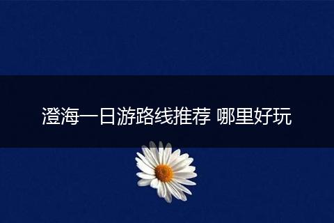 澄海一日游路线推荐 哪里好玩