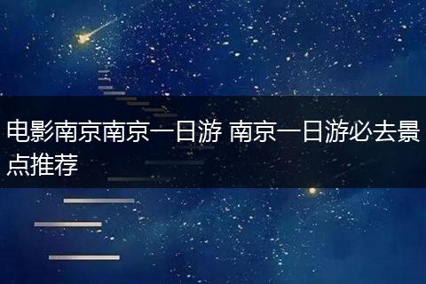 电影南京南京一日游 南京一日游必去景点推荐