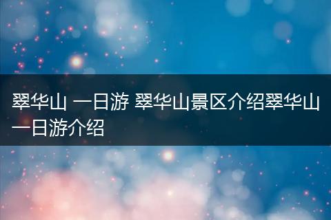 翠华山 一日游 翠华山景区介绍翠华山一日游介绍