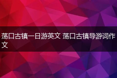 荡口古镇一日游英文 荡口古镇导游词作文
