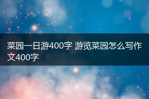 菜园一日游400字 游览菜园怎么写作文400字