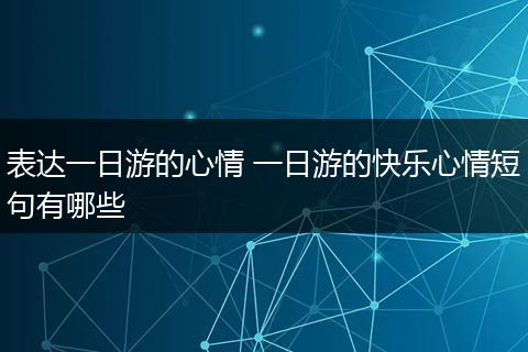 表达一日游的心情 一日游的快乐心情短句有哪些