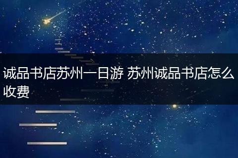 诚品书店苏州一日游 苏州诚品书店怎么收费