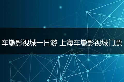 车墩影视城一日游 上海车墩影视城门票