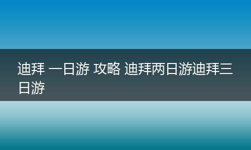 迪拜 一日游 攻略 迪拜两日游迪拜三日游