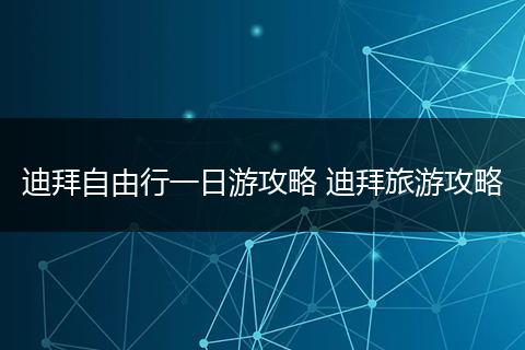 迪拜自由行一日游攻略 迪拜旅游攻略