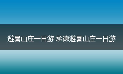 避暑山庄一日游 承德避暑山庄一日游