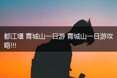 都江堰 青城山一日游 青城山一日游攻略!!!