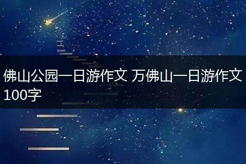 佛山公园一日游作文 万佛山一日游作文100字