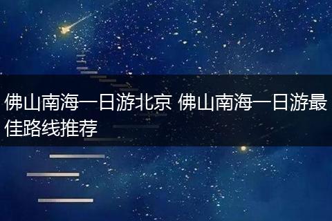 佛山南海一日游北京 佛山南海一日游最佳路线推荐